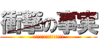 衝撃の事実 (!!!!!!!!!!!!!!!)