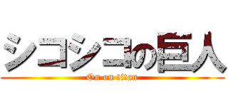 シコシコの巨人 (On on titan)