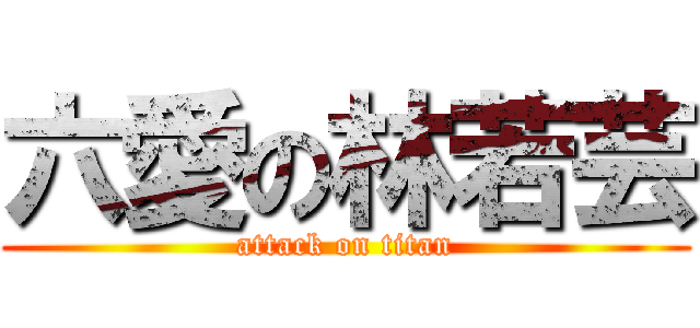 六愛の林若芸 (attack on titan)