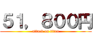 ５１，８００円 (attack on titan)