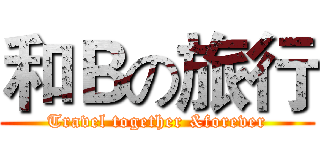 和Ｂの旅行 (Travel together &forever)