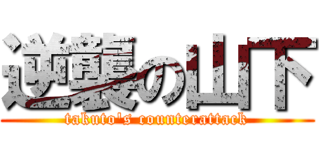 逆襲の山下 (takuto's counterattack)