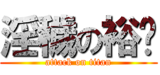 淫穢の裕瑋 (attack on titan)