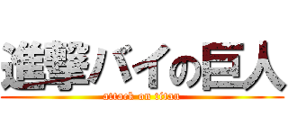 進撃バイの巨人 (attack on titan)