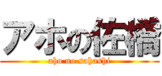 アホの佐橋 (aho no sahashi)