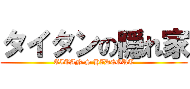 タイタンの隠れ家 (TITAN'S HIDEOUT)