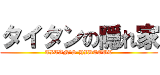 タイタンの隠れ家 (TITAN'S HIDEOUT)