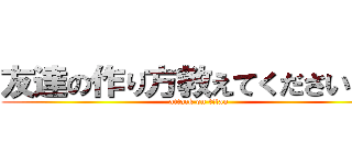友達の作り方教えてください 泣 (attack on titan)