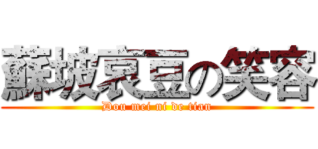 蘇坡哀豆の笑容 (Dou mei ni de tian)