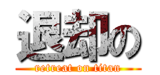 退却の (retreat on titan)