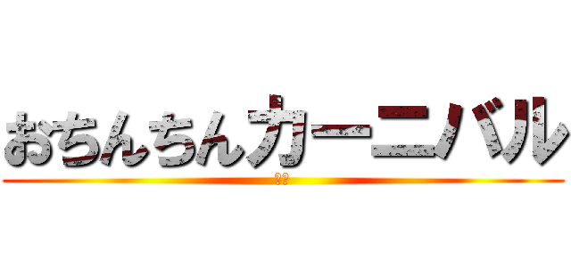 おちんちんカーニバル (開演)