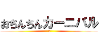 おちんちんカーニバル (開演)