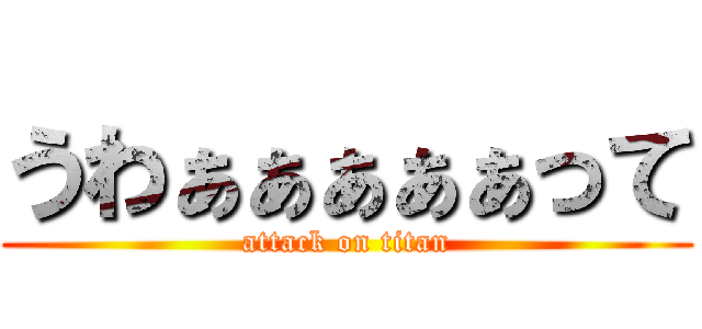 うわぁぁぁぁぁって (attack on titan)
