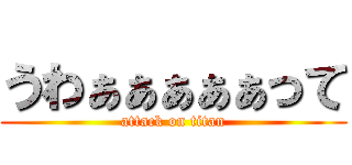 うわぁぁぁぁぁって (attack on titan)