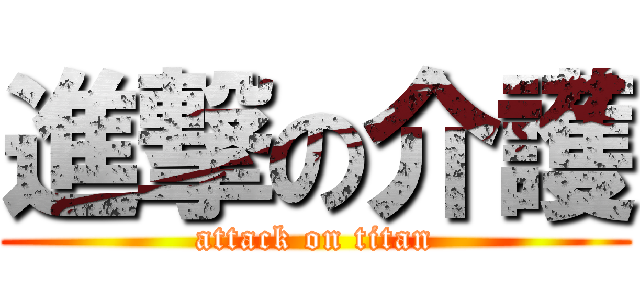 進撃の介護 (attack on titan)