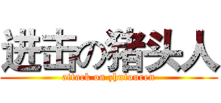 进击の猪头人 (attack on zhutouren)
