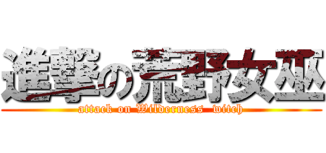 進撃の荒野女巫 (attack on Wilderness  witch)