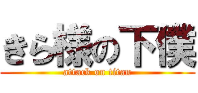 きら様の下僕 (attack on titan)