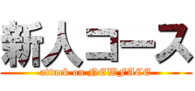 新人コース (attack on NEWFACE)