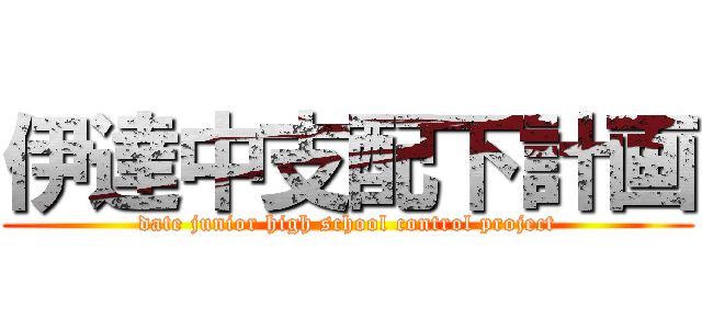 伊達中支配下計画 (date junior high school control project)