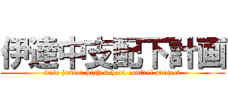 伊達中支配下計画 (date junior high school control project)