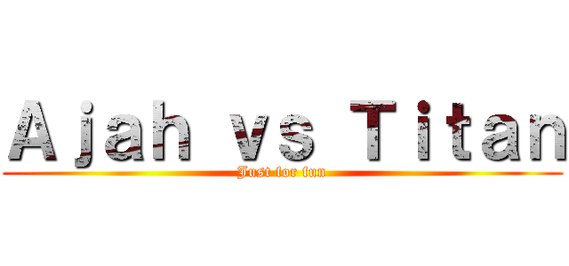 Ａｊａｈ ｖｓ Ｔｉｔａｎ (Just for fun)