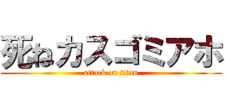 死ねカスゴミアホ (attack on titan)