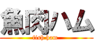 魚肉ハム (fish ham )