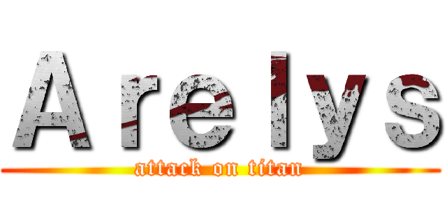 Ａｒｅｌｙｓ (attack on titan)
