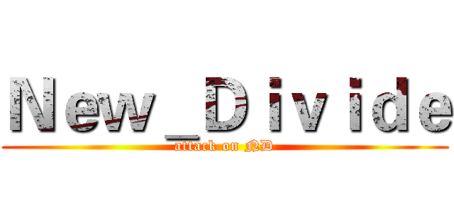 Ｎｅｗ＿Ｄｉｖｉｄｅ (attack on ND)