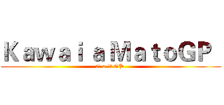 Ｋａｗａｉ ａ ＭａｔｏＧＰ   (可愛 a 馬托 GP )