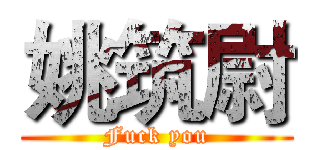 姚筑尉 (Fuck you)