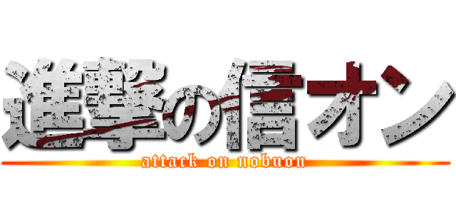 進撃の信オン (attack on nobuon)