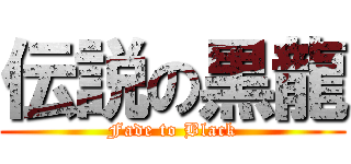 伝説の黒龍 (Fade to Black)