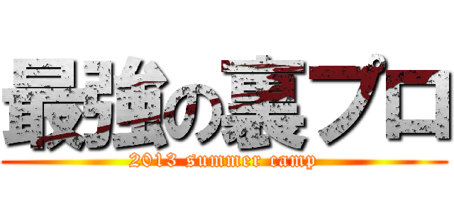 最強の裏プロ (2013 summer camp)