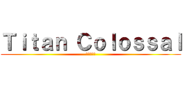 Ｔｉｔａｎ Ｃｏｌｏｓｓａｌ (進撃の巨人)