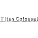Ｔｉｔａｎ Ｃｏｌｏｓｓａｌ (進撃の巨人)