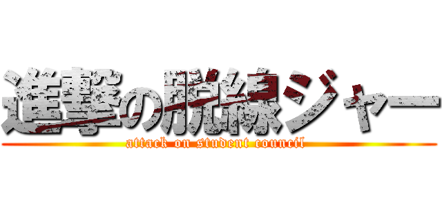 進撃の脱線ジャー (attack on student council )