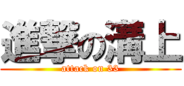 進撃の溝上 (attack on 33)