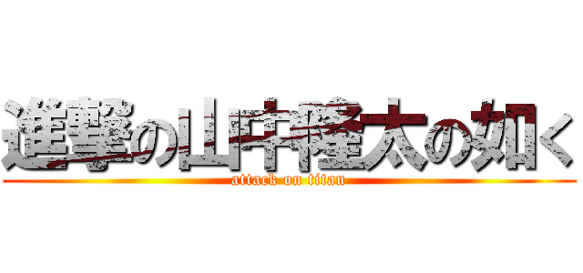 進撃の山中隆太の如く (attack on titan)