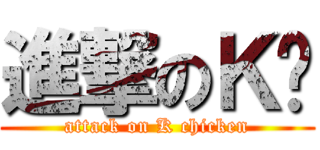 進撃のＫ雞 (attack on K chicken)