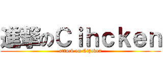 進撃のＣｉｈｃｋｅｎ (attack on Cihcken)