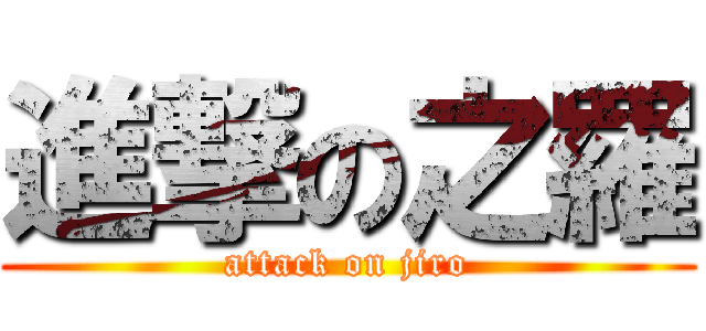 進撃の之羅 (attack on jiro)