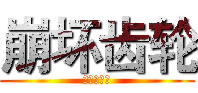 崩坏齿轮 (崩坏的齿轮)