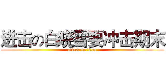 进击の白晓雪要冲击期末 (attack on titan)