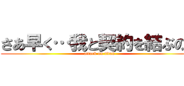 さあ早く…我と契約を結ぶのだ (attack on titan)