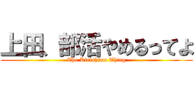 上田、部活やめるってよ (The Kirishima Thing)