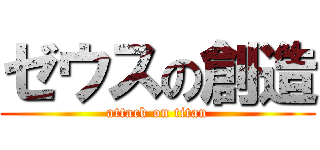 ゼウスの創造 (attack on titan)
