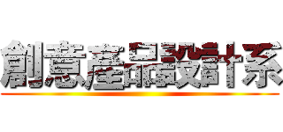 創意產品設計系 ()