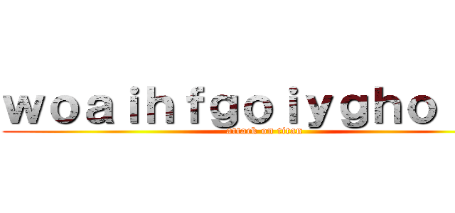 ｗｏａｉｈｆｇｏｉｙｇｈｏｉｇｈ (attack on titan)